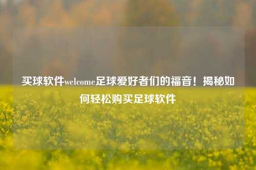 买球软件welcome足球爱好者们的福音！揭秘如何轻松购买足球软件