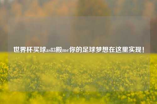 世界杯买球as83殿me你的足球梦想在这里实现！