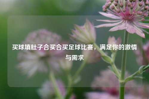 买球填肚子合买合买足球比赛，满足你的激情与需求