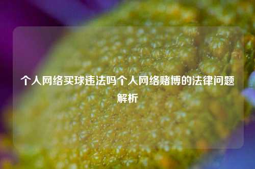 个人网络买球违法吗个人网络赌博的法律问题解析