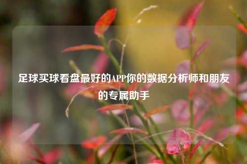 足球买球看盘最好的APP你的数据分析师和朋友的专属助手