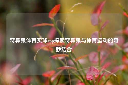 奇异果体育买球app探索奇异果与体育运动的奇妙结合