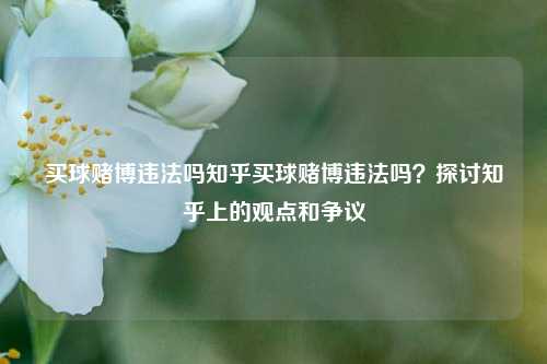 买球赌博违法吗知乎买球赌博违法吗？探讨知乎上的观点和争议